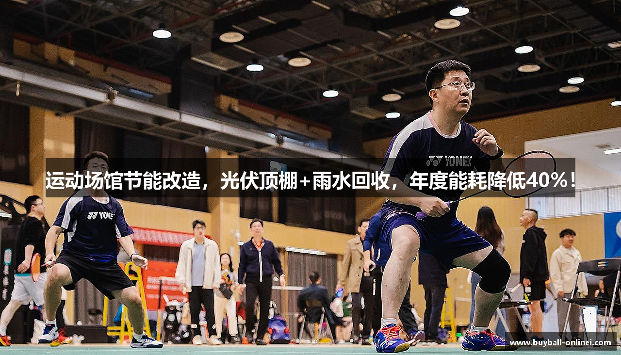 运动场馆节能改造，光伏顶棚+雨水回收，年度能耗降低40%！